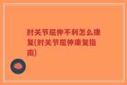 肘关节屈伸不利怎么康复(肘关节屈伸康复指南)