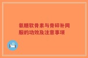 氨糖软骨素与骨碎补同服的功效及注意事项