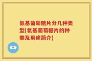 氨基葡萄糖片分几种类型(氨基葡萄糖片的种类及用途简介)