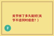 关节怵了多久能好(关节不适何时痊愈？)