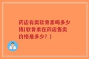 药店有卖软骨素吗多少钱(软骨素在药店售卖价格是多少？)