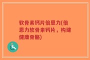 软骨素钙片倍恩力(倍恩力软骨素钙片，构建健康骨骼)
