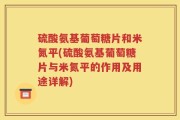 硫酸氨基葡萄糖片和米氮平(硫酸氨基葡萄糖片与米氮平的作用及用途详解)