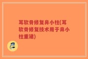 耳软骨修复鼻小柱(耳软骨修复技术用于鼻小柱重建)