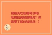 腱鞘炎吃氨糖可以吗(氨糖能缓解腱鞘炎？你需要了解的知识点！)