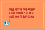 膝盖关节疼鼻子不通气(鼻塞加膝痛？这些可能是身体发出的警讯！)