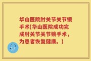 华山医院肘关节关节镜手术(华山医院成功完成肘关节关节镜手术，为患者恢复健康。)