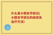 什么是小髋关节脱位(小髋关节脱位的症状及治疗方法)