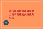 海钰氨糖软骨素含量助力关节健康的关键成分分析