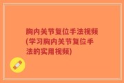 胸内关节复位手法视频(学习胸内关节复位手法的实用视频)