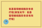 氨基葡萄糖硫酸软骨素疗程(康复关节：氨基葡萄糖硫酸软骨素有效疗程)