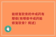 能修复软骨的中成药有那些(有哪些中成药能修复软骨？概述)