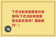 下巴注射骨胶原蛋白有用吗(下巴注射骨胶原蛋白能否有效？重新探讨！)