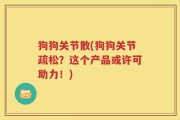 狗狗关节散(狗狗关节疏松？这个产品或许可助力！)