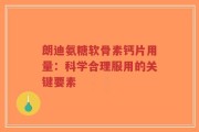 朗迪氨糖软骨素钙片用量：科学合理服用的关键要素