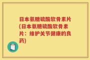 日本氨糖硫酸软骨素片(日本氨糖硫酸软骨素片：维护关节健康的良药)