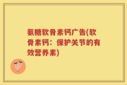 氨糖软骨素钙广告(软骨素钙：保护关节的有效营养素)