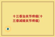 十三香治关节疼痛(十三香减缓关节疼痛)