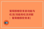 葡萄胺糖软骨素功能与吃法(功能和吃法详解：葡萄糖胺软骨素)