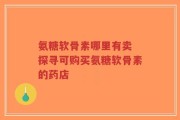 氨糖软骨素哪里有卖 探寻可购买氨糖软骨素的药店