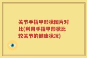 关节手指甲形状图片对比(利用手指甲形状比较关节的健康状况)