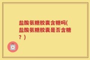 盐酸氨糖胶囊含糖吗(盐酸氨糖胶囊是否含糖？)