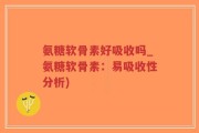 氨糖软骨素好吸收吗_氨糖软骨素：易吸收性分析)