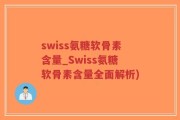 swiss氨糖软骨素含量_Swiss氨糖软骨素含量全面解析)