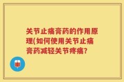 关节止痛膏药的作用原理(如何使用关节止痛膏药减轻关节疼痛？