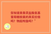 你知道奥泰灵盐酸氨基葡萄糖胶囊的真实价格吗？物超所值吗？”