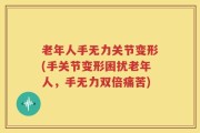 老年人手无力关节变形(手关节变形困扰老年人，手无力双倍痛苦)