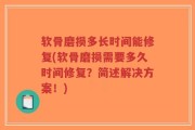 软骨磨损多长时间能修复(软骨磨损需要多久时间修复？简述解决方案！)