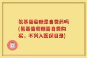 氨基葡萄糖是自费药吗(氨基葡萄糖需自费购买，不列入医保目录)