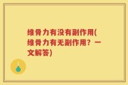 维骨力有没有副作用(维骨力有无副作用？一文解答)