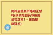 狗狗后腿关节蜷缩正常吗(狗狗后腿关节蜷缩是否正常？- 宠物健康疑问)