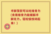 手脚发软可以吃维骨力(食用维骨力能缓解手脚无力，轻松愉悦动起来！)