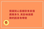 德国双心氨糖软骨素保质期多久 其影响保质期的因素有哪些