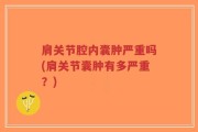 肩关节腔内囊肿严重吗(肩关节囊肿有多严重？)