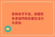 告别关节不适，氨糖软骨素加钙助你重拾活力与灵动