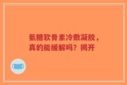 氨糖软骨素冷敷凝胶，真的能缓解吗？揭开