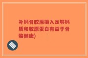 补钙骨胶原摄入足够钙质和胶原蛋白有益于骨骼健康)