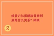 维骨力与氨糖软骨素到底是什么关系？揭晓