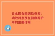 日本医食同源软骨素：功效特点及在健康养护中的重要作用