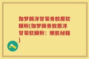 伽梦颜洋甘菊骨胶原软膜粉(伽梦颜骨胶原洋甘菊软膜粉：嫩肌秘籍)