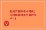 肘关节囊肿手术时机(何时需要肘关节囊肿手术？)
