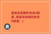 康富森氨糖软骨素d胶囊_康富森氨糖软骨素D胶囊：)