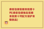 康臣倍健氨糖骨胶原十钙(康臣倍健推出氨糖骨胶原十钙配方保护骨骼新品)