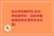 谷比利氨糖钙片(谷比利氨糖钙片：促进骨骼健康的综合营养补充方案)