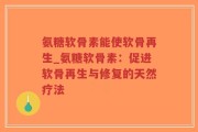 氨糖软骨素能使软骨再生_氨糖软骨素：促进软骨再生与修复的天然疗法