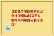 口腔关节右侧弹响原因分析(分析口腔关节右侧弹响的原因与治疗建议)